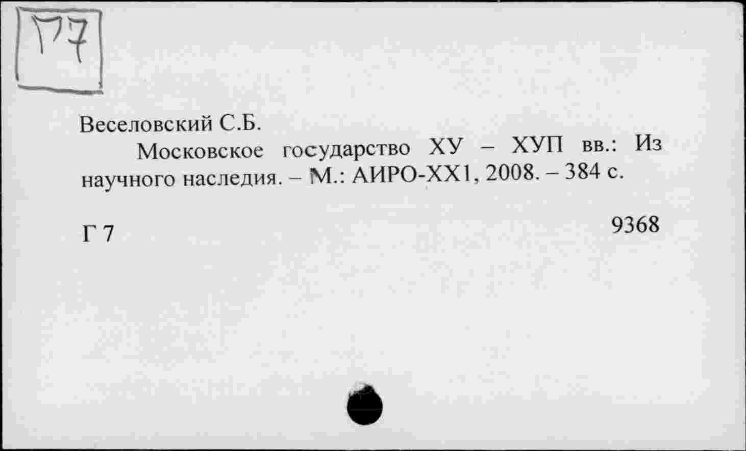 ﻿я
Веселовский С.Б.
Московское государство ХУ — ХУП вв.. Из научного наследия. — М.'. АИРО-ХХ1,2008. — 384 с.
Г7
9368